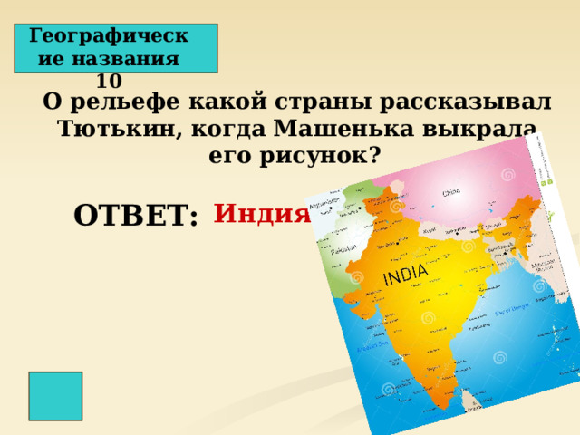 Географические названия 10 О рельефе какой страны рассказывал Тютькин, когда Машенька выкрала его рисунок?  ОТВЕТ: Индия 