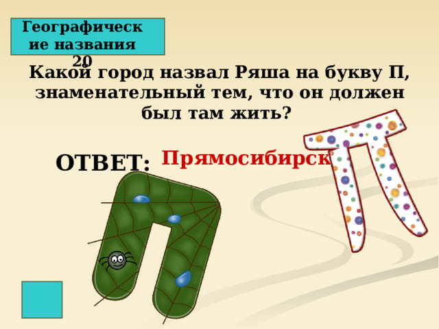 Географические названия 20 Какой город назвал Ряша на букву П, знаменательный тем, что он должен был там жить?  Прямосибирск ОТВЕТ: 