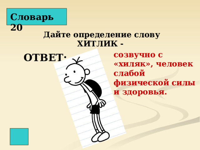 Словарь 20 Дайте определение слову ХИТЛИК -  созвучно с «хиляк», человек слабой физической силы и здоровья. ОТВЕТ: 