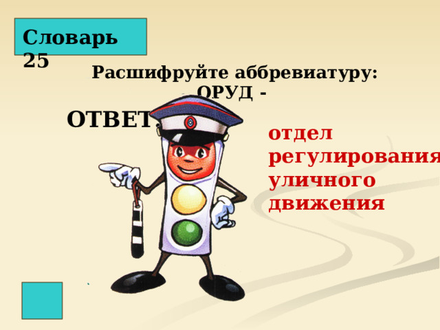 Словарь 25 Расшифруйте аббревиатуру: ОРУД - ОТВЕТ: отдел регулирования уличного движения 