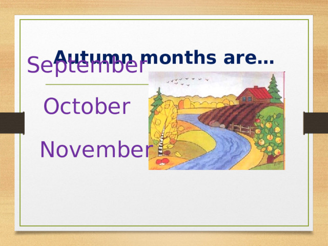 Autumn months are… September   October  November 