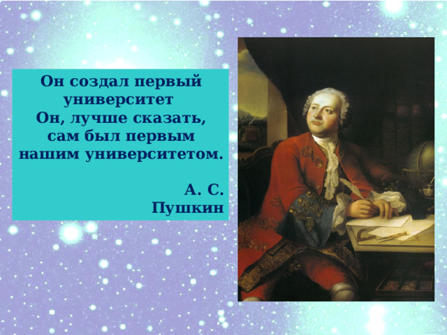 Он создал первый университет Он, лучше сказать, сам был первым нашим университетом.  А. С. Пушкин 