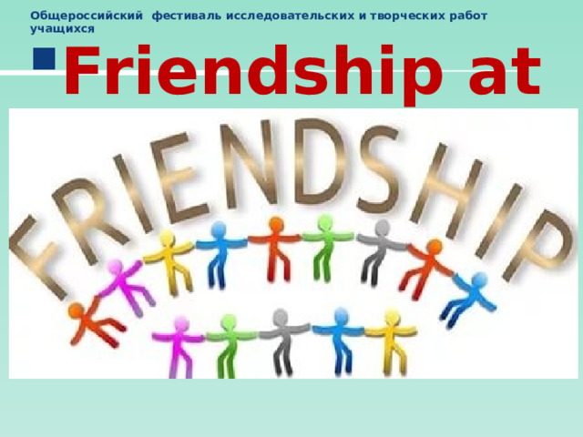 Общероссийский фестиваль исследовательских и творческих работ учащихся Friendship at any age Выполнили : 