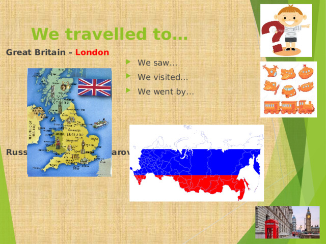  We travelled to…  Great Britain – London        Russia – Moscow, Khabarovsk    We saw… We visited… We went by… 