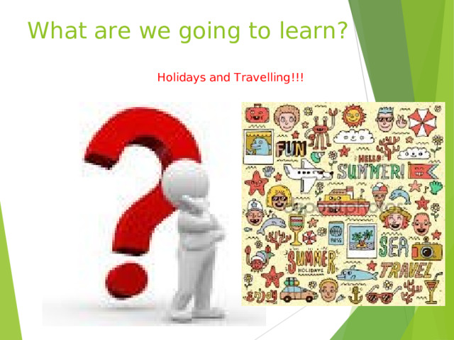 What are we going to learn? Holidays and Travelling!!! 