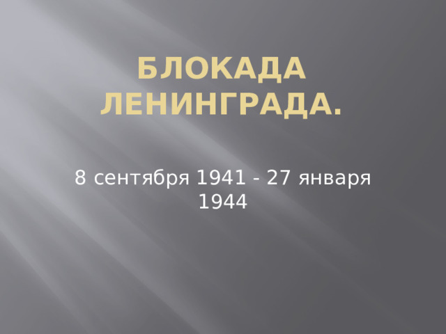 БЛОКАДА ЛЕНИНГРАДА.   8 сентября 1941 - 27 января 1944 