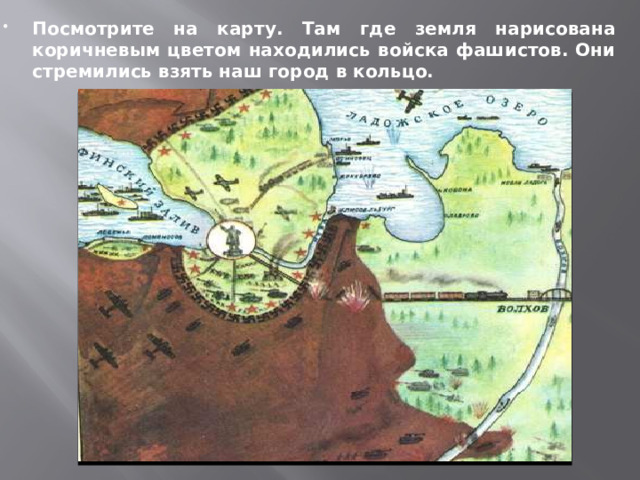 Посмотрите на карту. Там где земля нарисована коричневым цветом находились войска фашистов. Они стремились взять наш город в кольцо. 