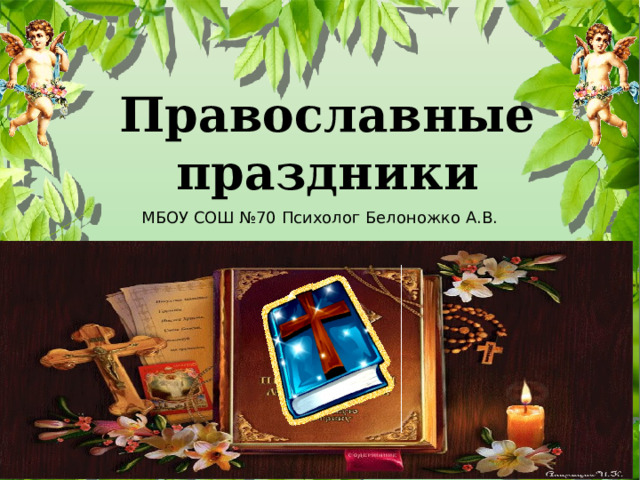 Православные праздники МБОУ СОШ №70 Психолог Белоножко А.В. 