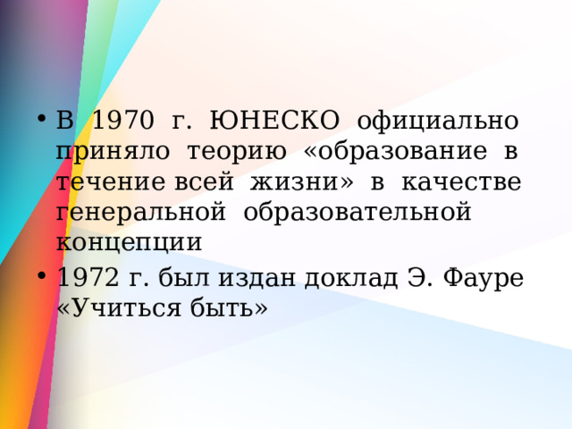 В 1970 г. ЮНЕСКО официально приняло теорию «образование в течение всей жизни» в качестве генеральной образовательной концепции 1972 г. был издан доклад Э. Фауре «Учиться быть» 