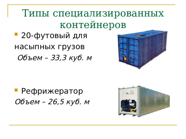 Типы специализированных контейнеров 20-футовый для насыпных грузов  Объем – 33,3 куб. м Рефрижератор Объем – 26,5 куб. м 