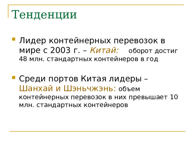 Тенденции Лидер контейнерных перевозок в мире с 2003 г. – Китай:  оборот достиг 48 млн. стандартных контейнеров в год Среди портов Китая лидеры – Шанхай и Шэньчжэнь: объем контейнерных перевозок в них превышает 10 млн. стандартных контейнеров 