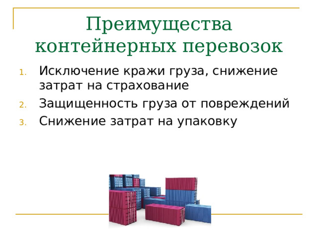Преимущества контейнерных перевозок Исключение кражи груза, снижение затрат на страхование Защищенность груза от повреждений Снижение затрат на упаковку 