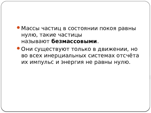 Массы частиц в состоянии покоя равны нулю, такие частицы называют  безмассовыми . Они существуют только в движении, но во всех инерциальных системах отсчёта их импульс и энергия не равны нулю. 