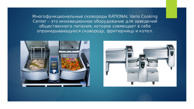 Многофункциональные сковороды RATIONAL Vario Cooking Center – это инновационное оборудование для заведений общественного питания, которое совмещает в себе опрокидывающуюся сковороду, фритюрницу и котел. 
