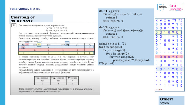 Тема урока. ЕГЭ №2 def f1 (x,y,z,w):  if ((x return 1  else: return 0 def f2 (x,y,z,w):  if ((x return 1  else: return 0 print('x y z w f1 f2') for x in range(2):  for y in range(2):  for z in range(2):  for w in range(2):  print(x,y,z,w,