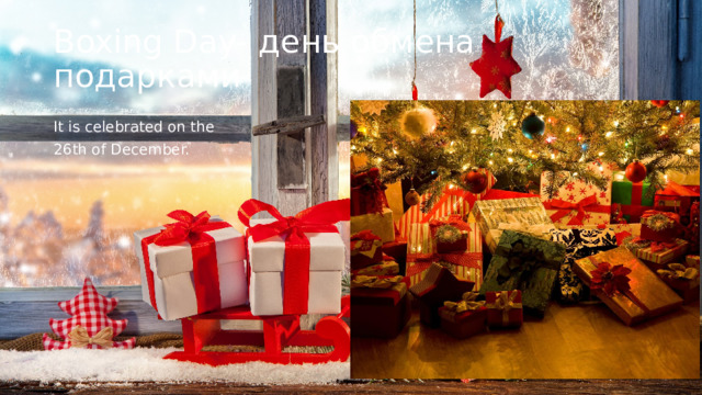Boxing Day- день обмена подарками It is celebrated on the  26th of December. 