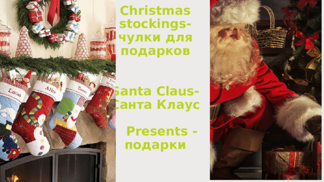 Christmas stockings-  чулки для подарков    Santa Claus- Санта Клаус      Presents - подарки   