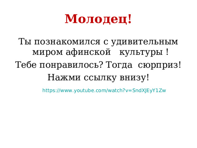 Молодец! Ты познакомился с удивительным миром афинской культуры ! Тебе понравилось? Тогда сюрприз! Нажми ссылку внизу!  https://www.youtube.com/watch?v=SndXJEyY1Zw 