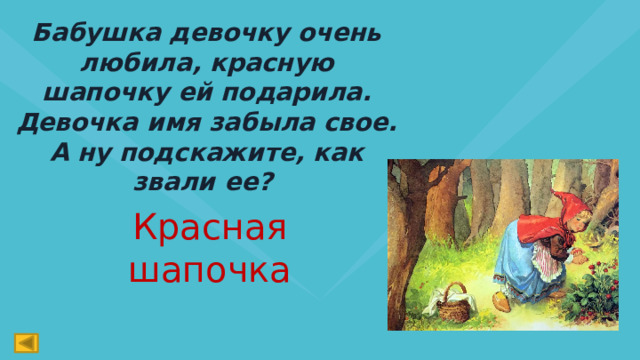 Бабушка девочку очень любила, красную шапочку ей подарила. Девочка имя забыла свое. А ну подскажите, как звали ее? Красная шапочка 