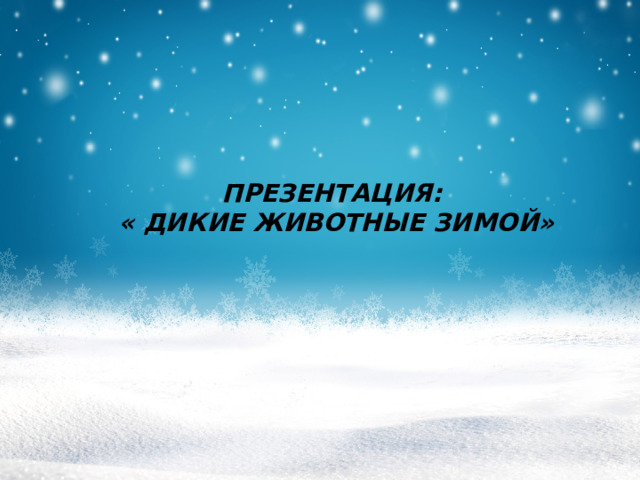 ПРЕЗЕНТАЦИЯ: « ДИКИЕ ЖИВОТНЫЕ ЗИМОЙ» 