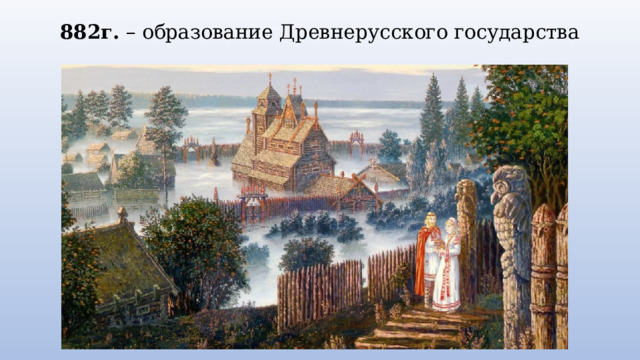 882г. – образование Древнерусского государства 