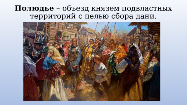 Полюдье – объезд князем подвластных территорий с целью сбора дани. 