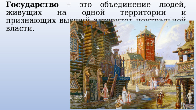 Государство – это объединение людей, живущих на одной территории и признающих высший авторитет центральной власти. 