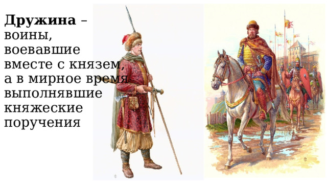 Дружина – воины, воевавшие вместе с князем, а в мирное время выполнявшие княжеские поручения 