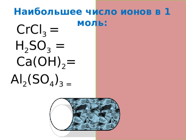 Наибольшее число ионов в 1 моль : CrCl 3 = 4  Н 2 SО 3 = 3 Cа(OH) 2 = 3 Al 2 (SO 4 ) 3 = 5  