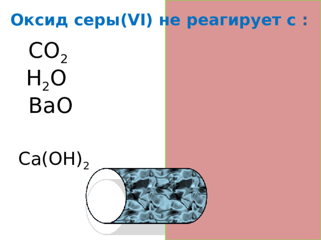 Оксид серы(VI) не реагирует с : CO 2 H 2 O +SO 3 BaO +SO 3  Ca(OH) 2 +SO 3  