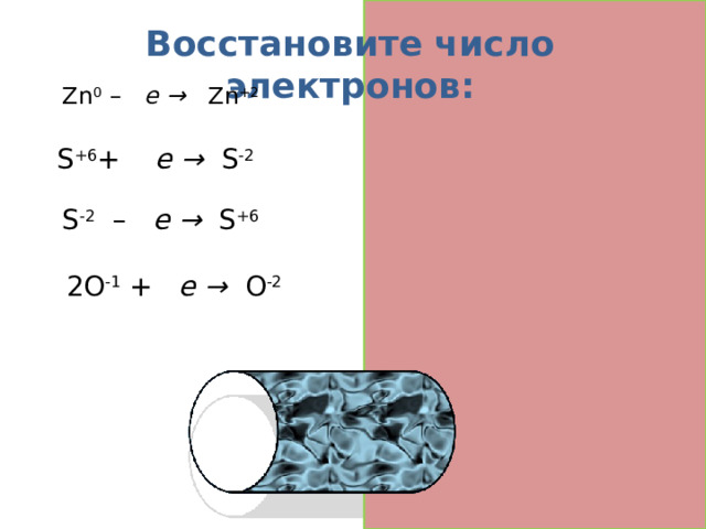 Восстановите число электронов: Zn 0 – 2 е → Zn +2 S +6 + 8 е → S -2 S -2 – 8 е → S +6  2О -1 + 2 е  → О -2  