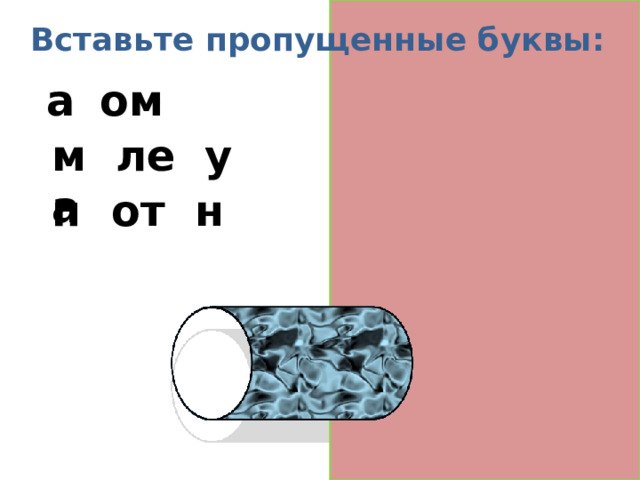 Вставьте пропущенные буквы: а т ом м о ле к у л а п р от о н  