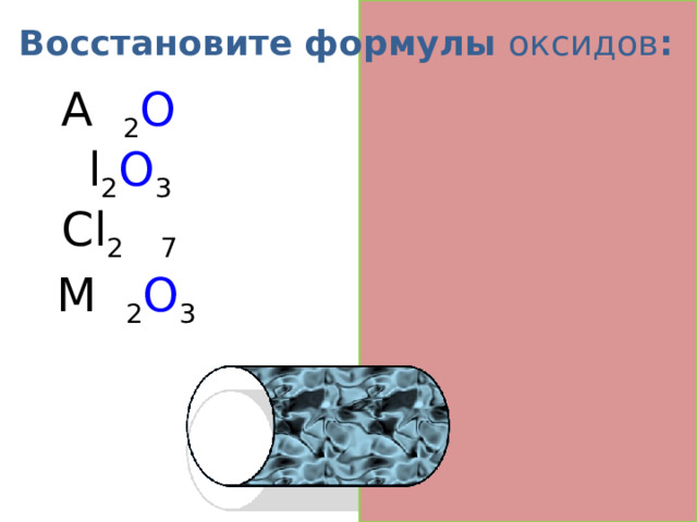 Восстановите формулы оксидов : A g 2 O A l 2 O 3 Cl 2 O 7 M n 2 O 3  