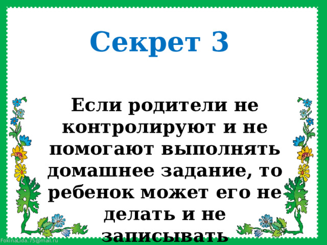 Секрет 3 Если родители не контролируют и не помогают выполнять домашнее задание, то ребенок может его не делать и не записывать    