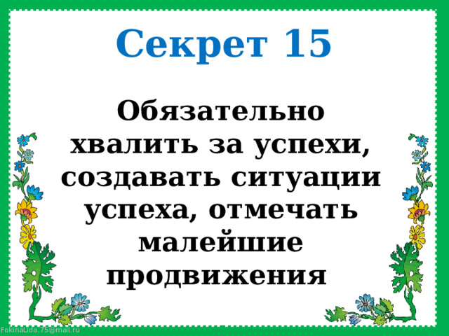 Секрет 15 Обязательно хвалить за успехи, создавать ситуации успеха, отмечать малейшие продвижения  
