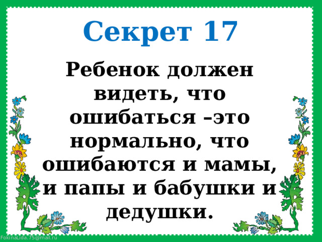 Секрет 17 Ребенок должен видеть, что ошибаться –это нормально, что ошибаются и мамы, и папы и бабушки и дедушки.    