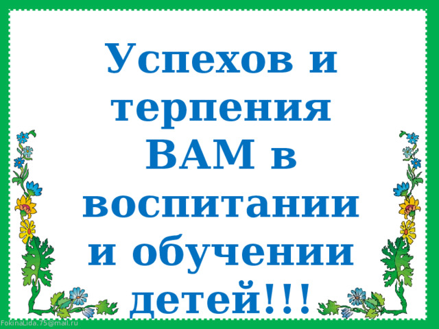 Успехов и терпения ВАМ в воспитании и обучении детей!!! 