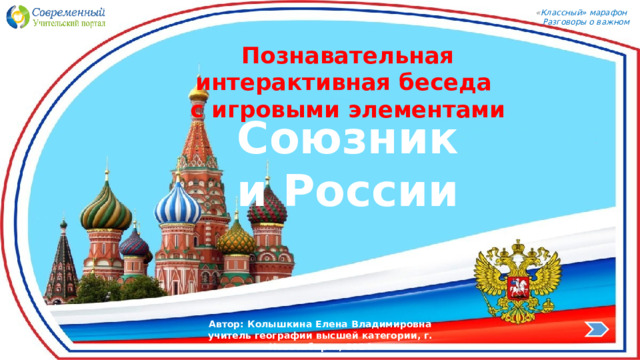 « Классный» марафон Разговоры о важном Познавательная интерактивная беседа с игровыми элементами Союзники России 