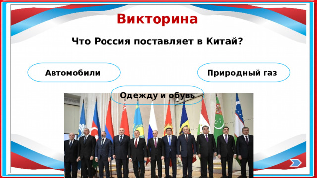 Викторина Что Россия поставляет в Китай? Автомобили Природный газ Одежду и обувь 