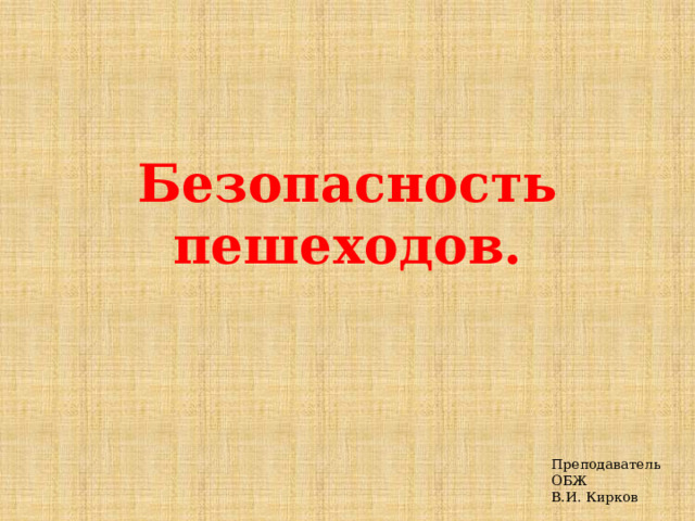 Безопасность пешеходов. Преподаватель ОБЖ В.И. Кирков 