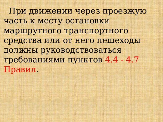  При движении через проезжую часть к месту остановки маршрутного транспортного средства или от него пешеходы должны руководствоваться требованиями пунктов 4.4 - 4.7 Правил . 
