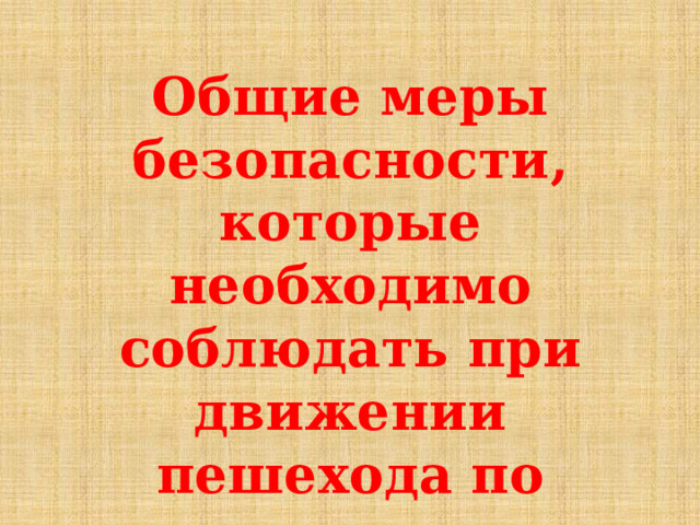 Общие меры безопасности, которые необходимо соблюдать при движении пешехода по дорогам.   