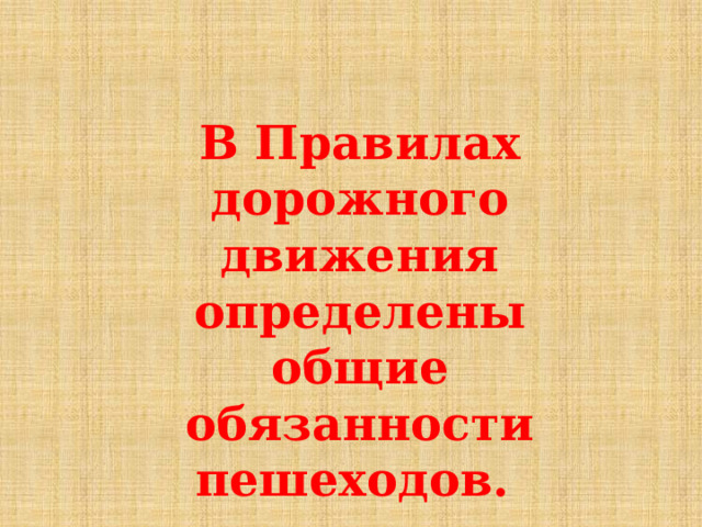 В Правилах дорожного движения определены общие обязанности пешеходов.   