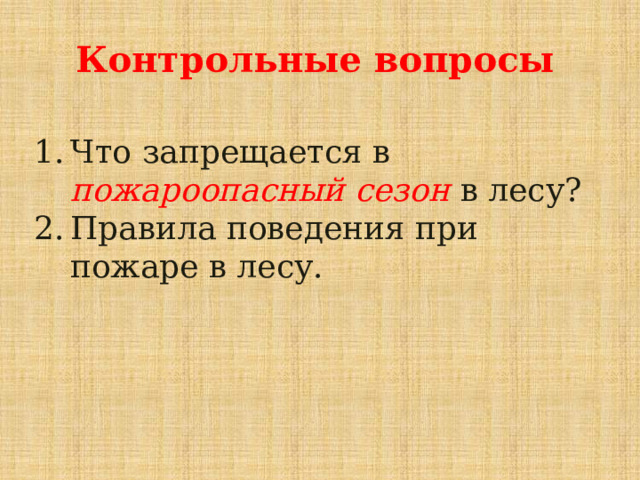 Контрольные вопросы  Что запрещается в пожароопасный сезон в лесу? Правила поведения при пожаре в лесу. 