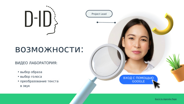 Project Lead возможности: ВИДЕО ЛАБОРАТОРИЯ: выбор образа выбор голоса преобразование текста в звук выбор образа выбор голоса преобразование текста в звук ВХОД С ПОМОЩЬЮ GOOGLE Back to Agenda Page 