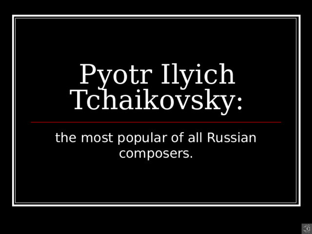 Pyotr Ilyich Tchaikovsky: the most popular of all Russian composers . 