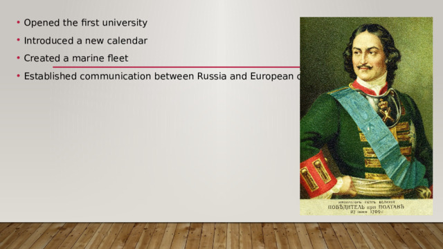 Opened the first university Introduced a new calendar Created a marine fleet Established communication between Russia and European countries 