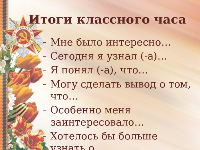 Итоги классного часа Мне было интересно… Сегодня я узнал (-а)… Я понял (-а), что… Могу сделать вывод о том, что… Особенно меня заинтересовало… Хотелось бы больше узнать о… 
