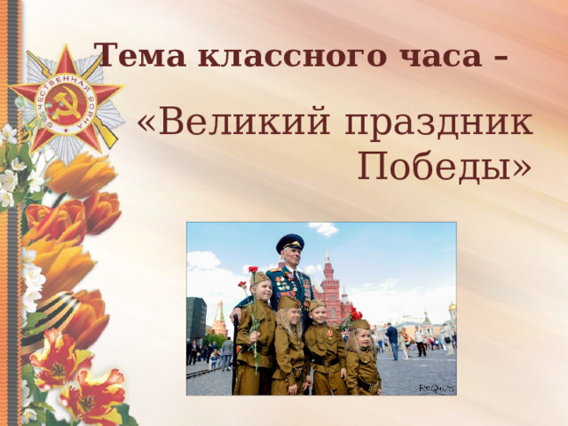 Тема классного часа – «Великий праздник Победы» 
