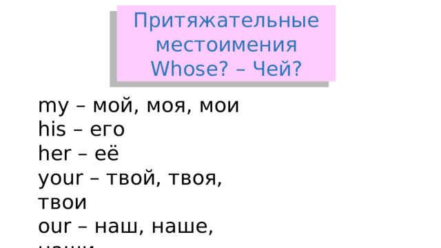 Притяжательные местоимения Whose? – Чей? my – мой, моя, мои his – его her – её your – твой, твоя, твои our – наш, наше, наши their - их 